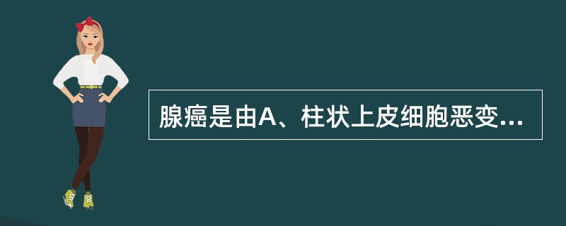 腺癌是由A、柱状上皮细胞恶变而来B、内底层细胞恶变而来C、外底层细胞恶变而来D、