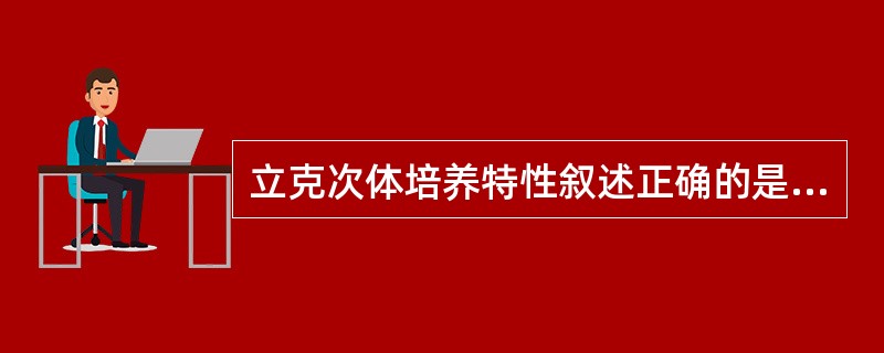 立克次体培养特性叙述正确的是A、普通琼脂培养基生长良好B、普通琼脂培养基生长不良