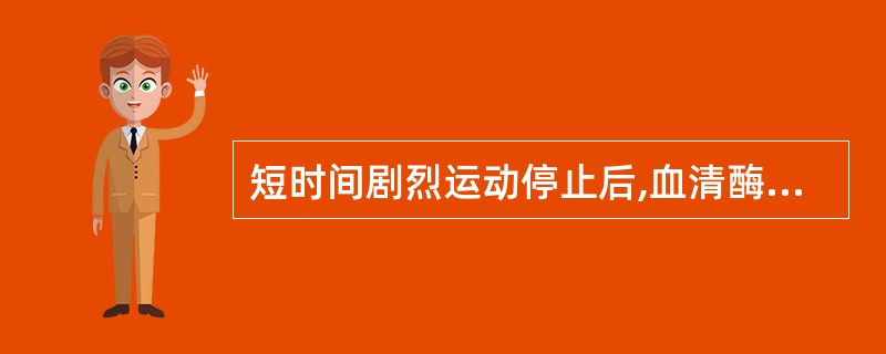 短时间剧烈运动停止后,血清酶活性下降最慢的是A、CKB、ALDC、ALTD、LD