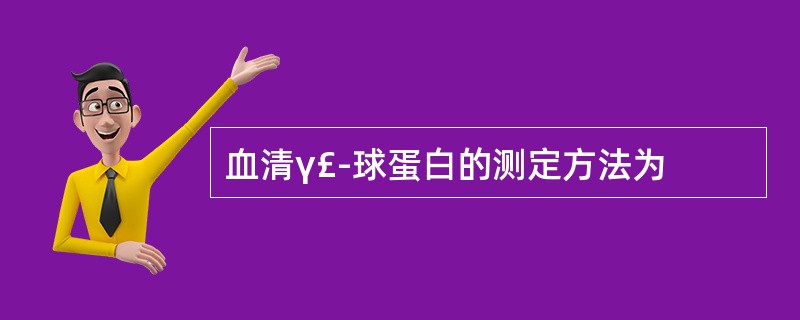 血清γ£­球蛋白的测定方法为