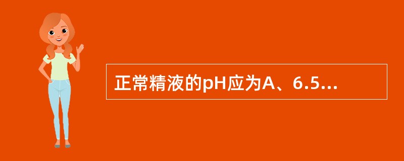 正常精液的pH应为A、6.5~7.2B、7.0~7.5C、.2~7.8D、7.5