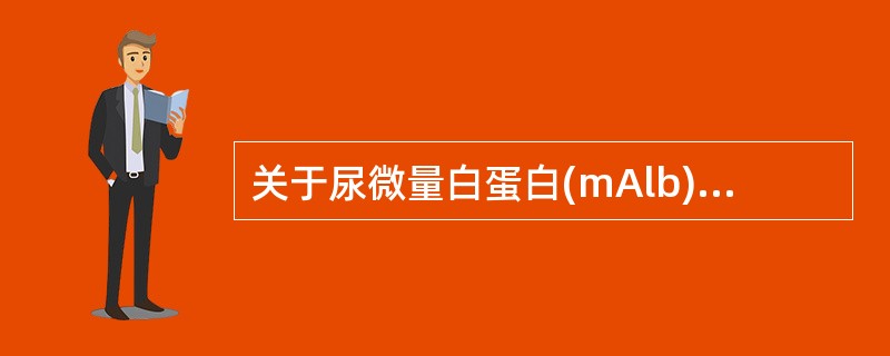 关于尿微量白蛋白(mAlb)的临床意义,叙述错误的是A、mAlb是糖尿病肾病早期