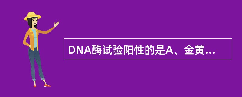 DNA酶试验阳性的是A、金黄色葡萄球菌B、表皮葡萄球菌C、A群链球菌D、B群链球