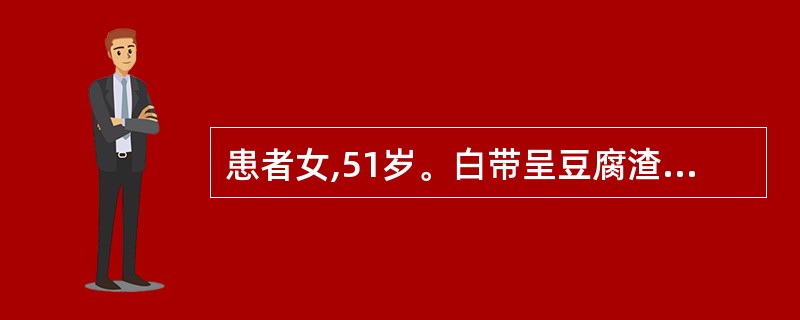 患者女,51岁。白带呈豆腐渣样,最可能的诊断是A、老年性阴道炎B、滴虫性阴道炎C