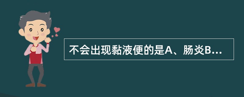 不会出现黏液便的是A、肠炎B、细菌性痢疾C、阿米巴痢疾D、上消化道出血E、急性血