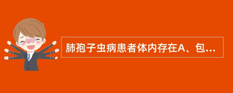 肺孢子虫病患者体内存在A、包囊B、卵囊和包囊C、滋养体和包囊D、卵囊和滋养体E、