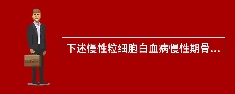 下述慢性粒细胞白血病慢性期骨髓特点错误的是A、原始粒细胞≤10%B、嗜碱性粒细胞