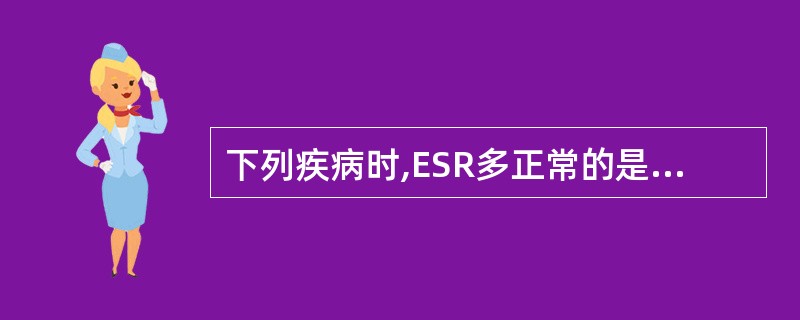 下列疾病时,ESR多正常的是A、肺结核病B、心肌梗死C、贫血D、结缔组织病E、多