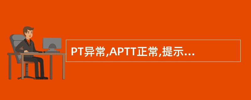 PT异常,APTT正常,提示A、Ⅷ因子缺陷B、Ⅺ因子缺陷C、严重的vWD缺少D、