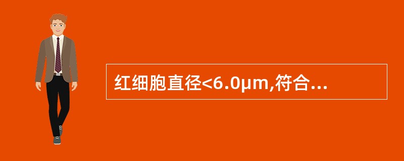 红细胞直径<6.0μm,符合哪种贫血疾病A、溶血性贫血B、再生障碍性贫血C、缺铁