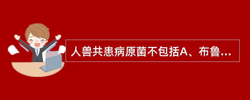 人兽共患病原菌不包括A、布鲁菌B、炭疽芽孢杆菌C、小肠结肠炎耶尔森菌D、鼠伤寒沙