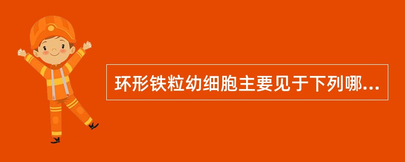 环形铁粒幼细胞主要见于下列哪种贫血A、镰状细胞性贫血B、铁粒幼细胞性贫血C、再生
