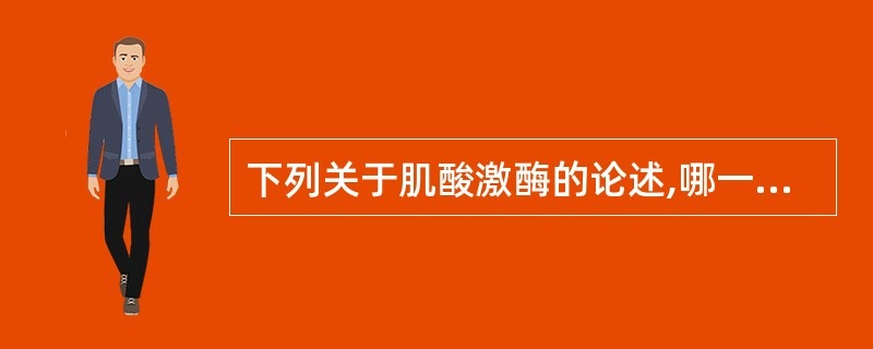 下列关于肌酸激酶的论述,哪一条是不正确的A、肌酸激酶属于转移酶类B、镁离子是CK