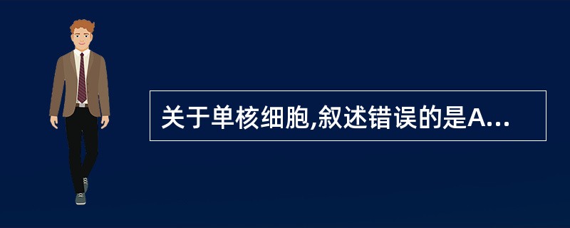 关于单核细胞,叙述错误的是A、成人单核细胞约占白细胞总数的3%~8%B、出生后2