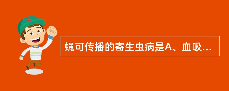 蝇可传播的寄生虫病是A、血吸虫病B、钩虫病与丝虫病C、蛔虫病和阿米巴痢疾D、带绦