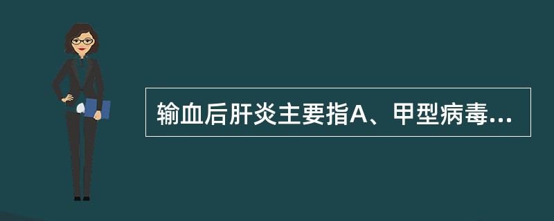 输血后肝炎主要指A、甲型病毒性肝炎B、乙型和丙型病毒性肝炎C、丁型病毒性肝炎D、
