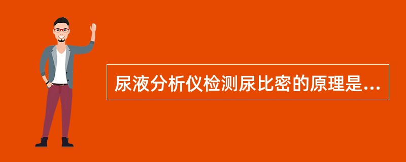 尿液分析仪检测尿比密的原理是A、利用亚硝基铁氰化钠法B、采用酸碱指示剂法C、采用