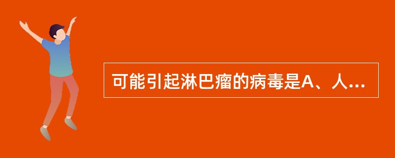 可能引起淋巴瘤的病毒是A、人类免疫缺陷病毒B、丙型肝炎病毒C、巨细胞病毒D、EB