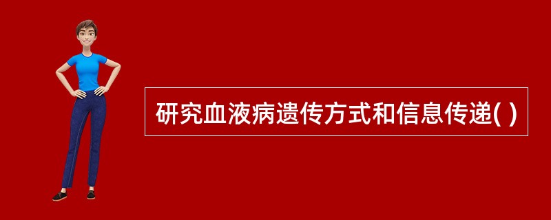 研究血液病遗传方式和信息传递( )