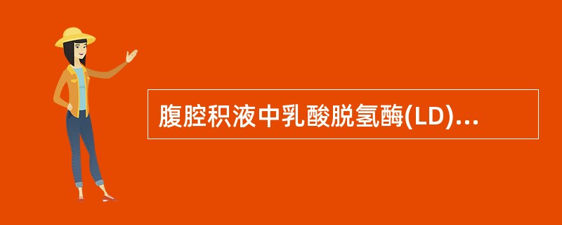 腹腔积液中乳酸脱氢酶(LD)活性显著增高常见于A、肝硬化B、心功能不全C、结核性