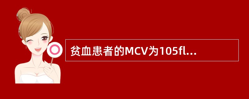 贫血患者的MCV为105fl,MCH为37pg,MCHC为350g£¯L,该贫血