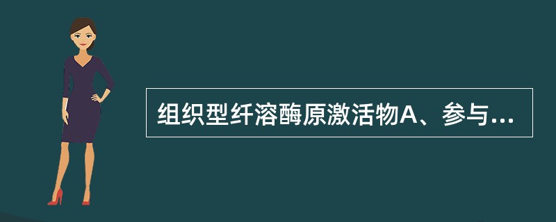 组织型纤溶酶原激活物A、参与止血过程B、参与凝血过程C、参与纤溶抑制过程D、参与