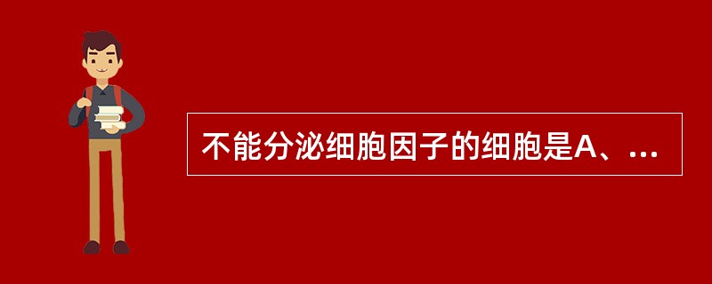 不能分泌细胞因子的细胞是A、T淋巴细胞B、B淋巴细胞C、单核细胞D、成纤维细胞E