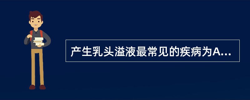 产生乳头溢液最常见的疾病为A、导管内乳头状瘤B、纤维囊性乳腺病C、乳腺纤维腺瘤D
