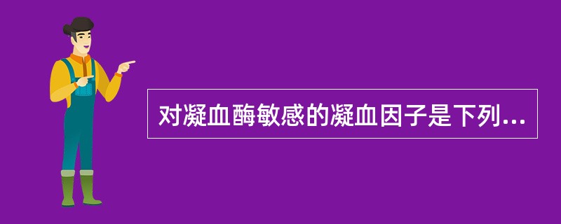 对凝血酶敏感的凝血因子是下列哪一组A、FⅠ、FⅤ、FⅧ、FXⅢB、FVⅡ、FX、