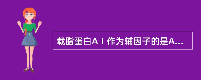 载脂蛋白AⅠ作为辅因子的是A、肝脂酶B、脂蛋白脂肪酶C、卵磷脂胆固醇酯酰转移酶D