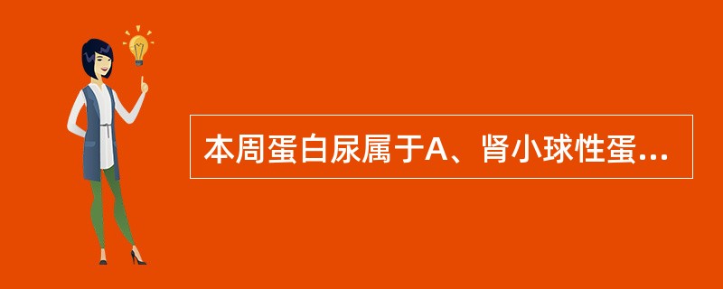 本周蛋白尿属于A、肾小球性蛋白尿B、肾小管性蛋白尿C、混合性蛋白尿D、溢出性蛋白