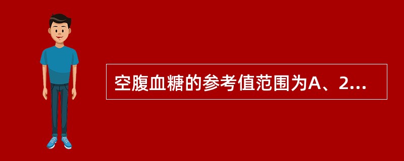 空腹血糖的参考值范围为A、2.8~7.8mmol£¯LB、3.89~6.11mm