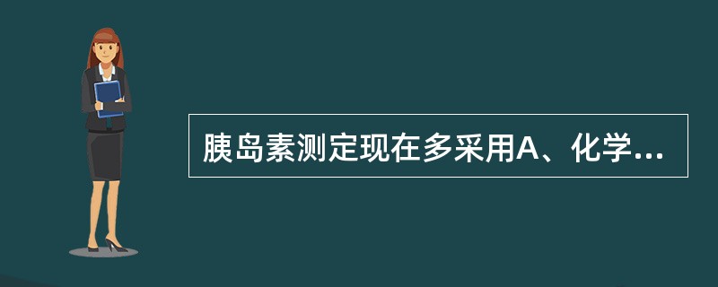 胰岛素测定现在多采用A、化学发光B、放射免疫C、免疫比浊D、化学比色E、酶法 -