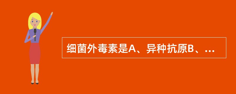 细菌外毒素是A、异种抗原B、异嗜性抗原C、同种异型抗原D、同种抗原E、自身抗原