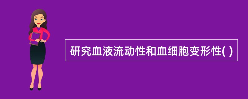 研究血液流动性和血细胞变形性( )