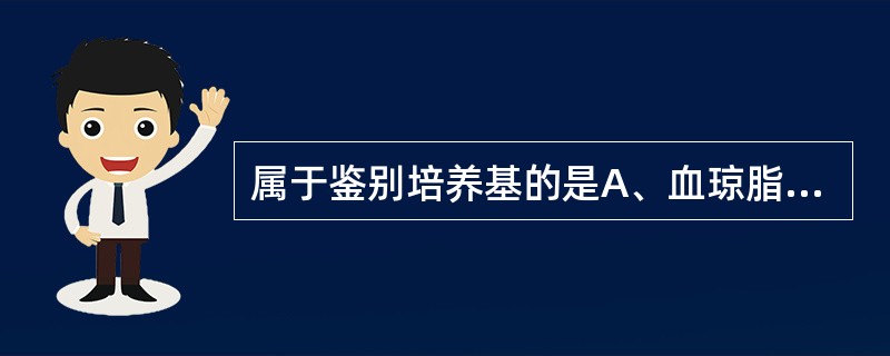 属于鉴别培养基的是A、血琼脂平板B、葡萄糖肉汤C、庖肉培养基D、MH培养基E、双