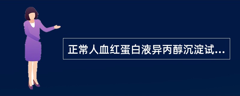 正常人血红蛋白液异丙醇沉淀试验为A、阳性B、阴性C、弱阳性D、强阳性E、弱阳性~