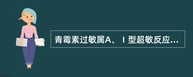 青霉素过敏属A、Ⅰ型超敏反应B、Ⅱ型超敏反应C、Ⅲ型超敏反应D、Ⅳ型超敏反应E、