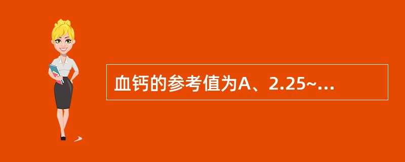 血钙的参考值为A、2.25~2.75mmol£¯LB、3.5~5.5mmol£¯