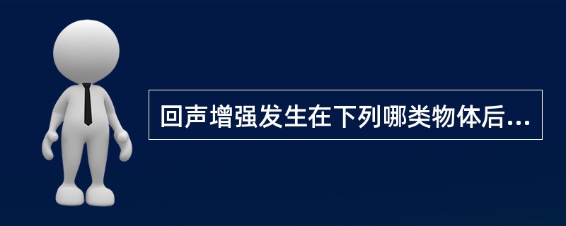 回声增强发生在下列哪类物体后方 ( )A、强衰减体B、弱衰减体C、强衍射体D、弱