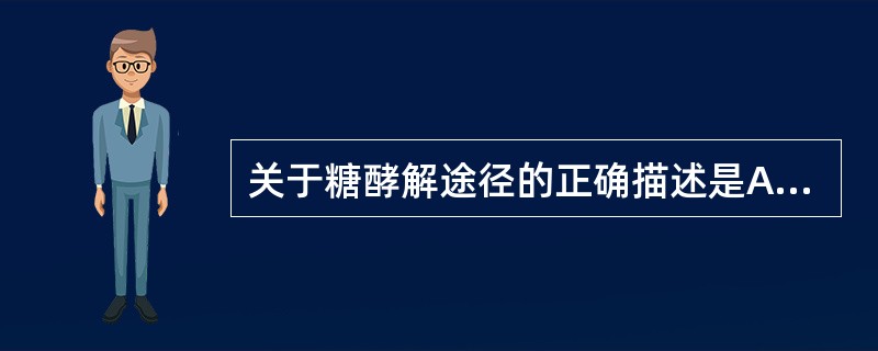 关于糖酵解途径的正确描述是A、是在无氧情况下,葡萄糖分解生成乳酸的过程B、是在有