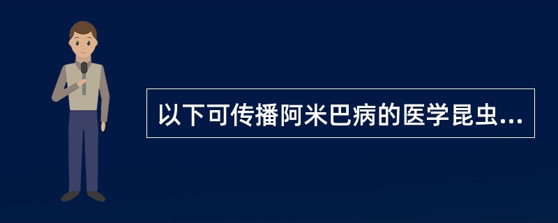 以下可传播阿米巴病的医学昆虫是A、白蛉B、中华按蚊C、淡色库蚊D、微小按蚊E、苍