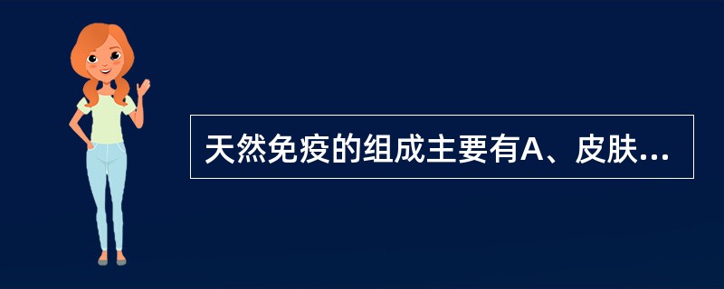 天然免疫的组成主要有A、皮肤、血脑屏障、胎盘屏障B、组织屏障、某些免疫细胞、免疫