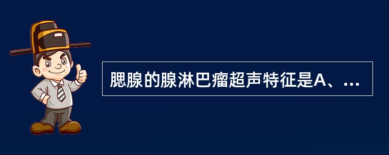 腮腺的腺淋巴瘤超声特征是A、形态不规则B、无清晰界限C、内部呈均质低回声区D、无