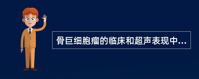 骨巨细胞瘤的临床和超声表现中,以下哪项是错误的A、好发年龄为20~40岁B、肿瘤