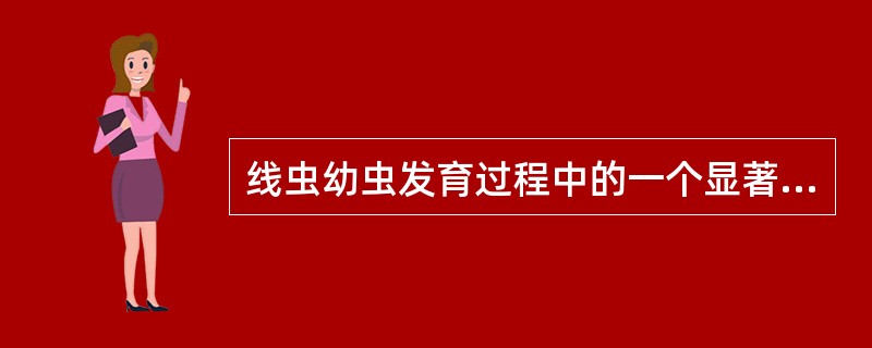 线虫幼虫发育过程中的一个显著特征是A、需经蜕皮4次才发育为成虫B、幼虫只在宿主体