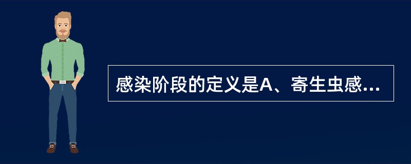 感染阶段的定义是A、寄生虫感染宿主的阶段B、寄生虫感染终宿主的阶段C、寄生虫感染