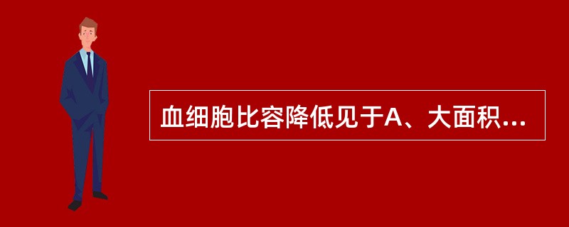 血细胞比容降低见于A、大面积烧伤B、再生障碍性贫血C、严重腹泻D、真性红细胞增多