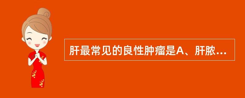 肝最常见的良性肿瘤是A、肝脓肿B、肝腺瘤C、肝脂肪瘤D、肝血管瘤E、肝局灶结节状