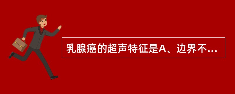 乳腺癌的超声特征是A、边界不整,呈锯齿状,无包膜B、内部呈低回声区C、后方回声呈